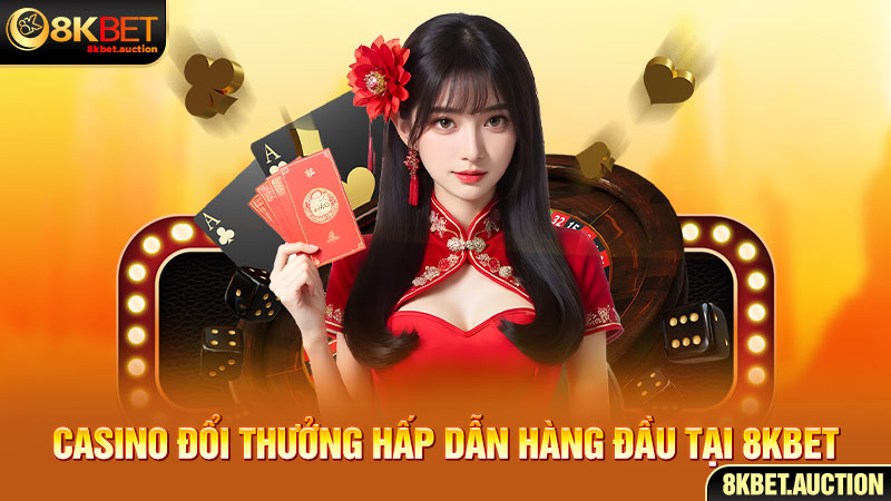 Casino đổi thưởng hấp dẫn hàng đầu tại 8Kbet