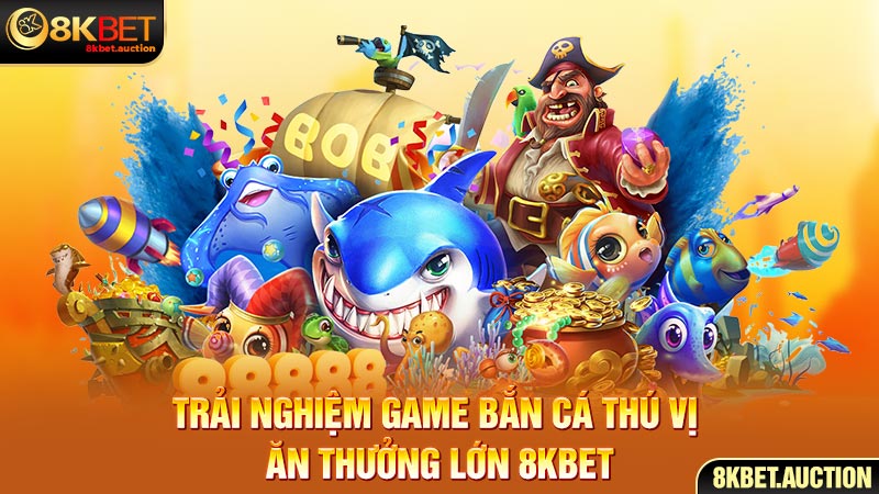 Trải nghiệm game bắn cá thú vị ăn thưởng lớn 8Kbet