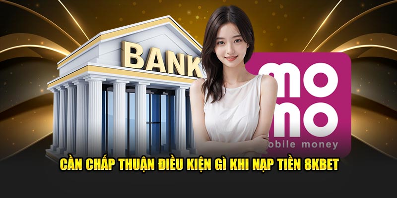 Cần chấp thuận điều kiện gì khi nạp tiền 8KBET