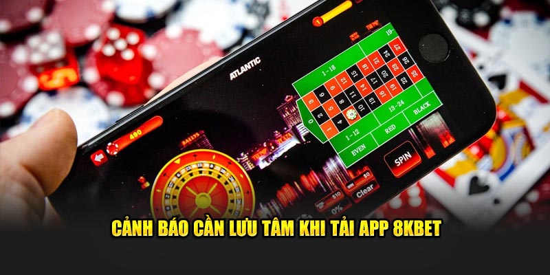 Cảnh báo cần lưu tâm khi tải app 8KBET