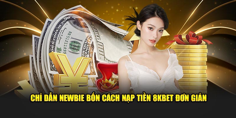 Chỉ dẫn newbie bốn cách nạp tiền 8KBET đơn giản