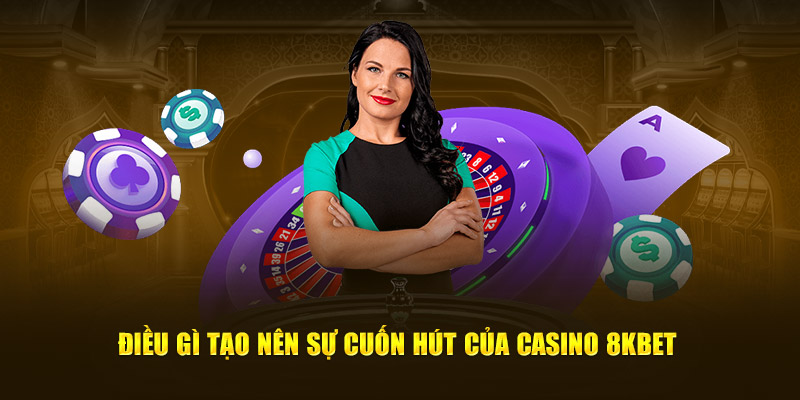 Điều gì tạo nên sự cuốn hút của casino 8KBET