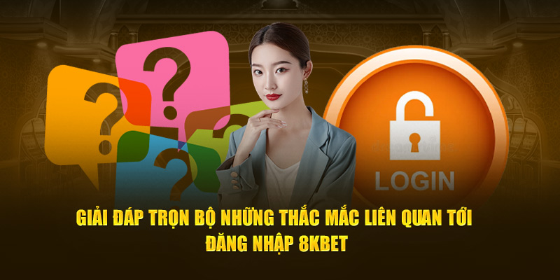 Giải đáp trọn bộ những thắc mắc liên quan tới đăng nhập 8KBET