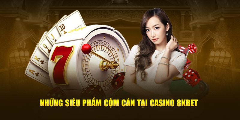 Những siêu phẩm cộm cán tại casino 8KBET